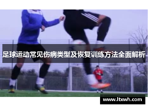 足球运动常见伤病类型及恢复训练方法全面解析