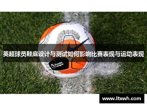 英超球员鞋底设计与测试如何影响比赛表现与运动表现