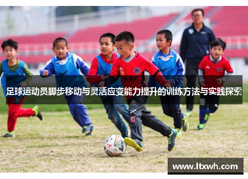 足球运动员脚步移动与灵活应变能力提升的训练方法与实践探索