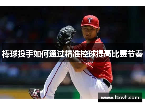 棒球投手如何通过精准控球提高比赛节奏