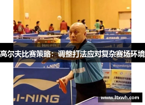 高尔夫比赛策略：调整打法应对复杂赛场环境